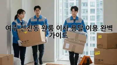 여주 신진동 원룸 이사, 용달 이용 완벽 가이드!