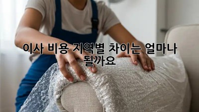 이사 비용, 지역별 차이는 얼마나 될까요?