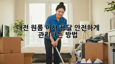 대전 원룸 이사, 용달 안전하게 관리하는 방법